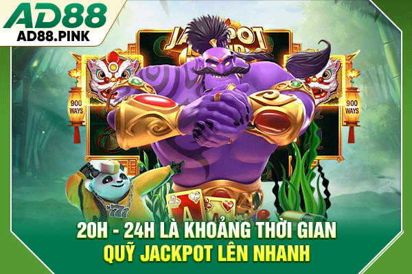 20h - 24h là khoảng thời gian quỹ jackpot lên nhanh