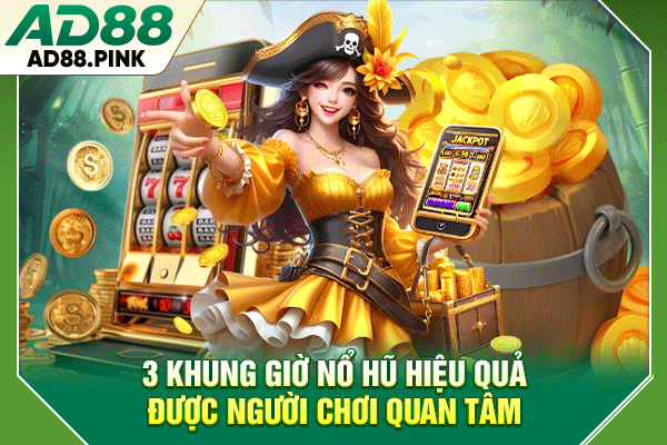3 Khung Giờ Nổ Hũ Hiệu Quả