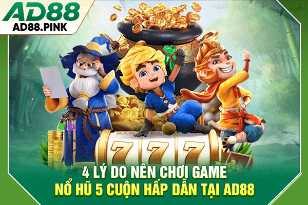 4 Lý Do Nên Chơi Game Nổ Hũ 5 Cuộn Hấp Dẫn