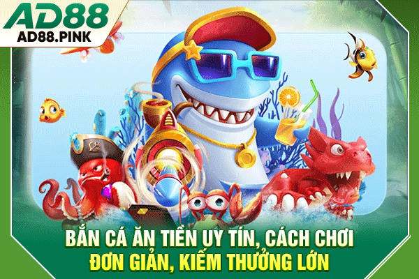 Bắn Cá Ăn Tiền Uy Tín, Cách Chơi Đơn Giản