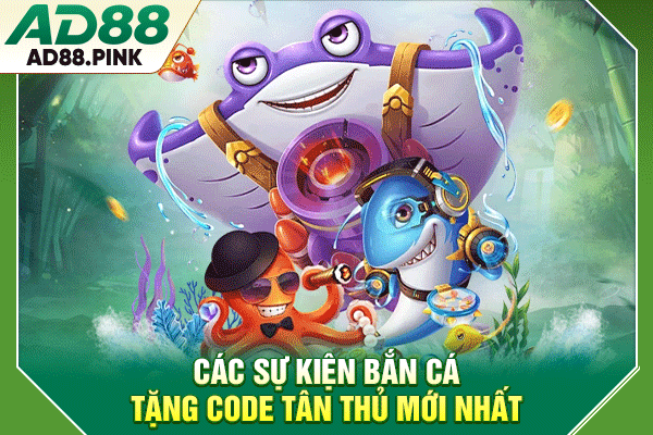 Các sự kiện bắn cá tặng code tân thủ mới nhất