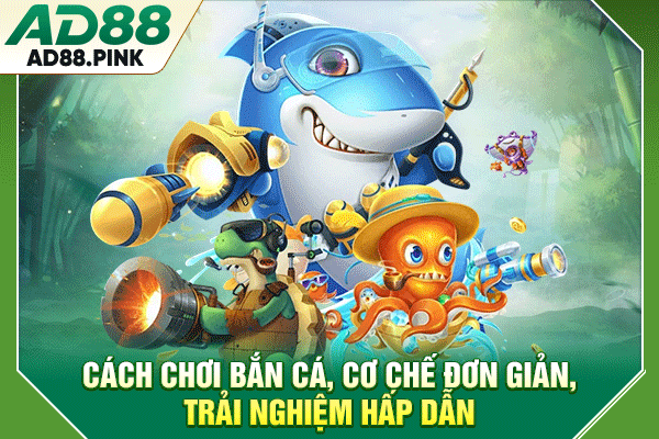 Cách Chơi Bắn Cá, Cơ Chế Đơn Giản, Trải Nghiệm Hấp Dẫn