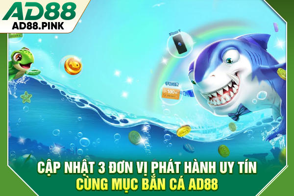 Cập nhật 3 đơn vị phát hành uy tín cùng mục bắn cá AD88