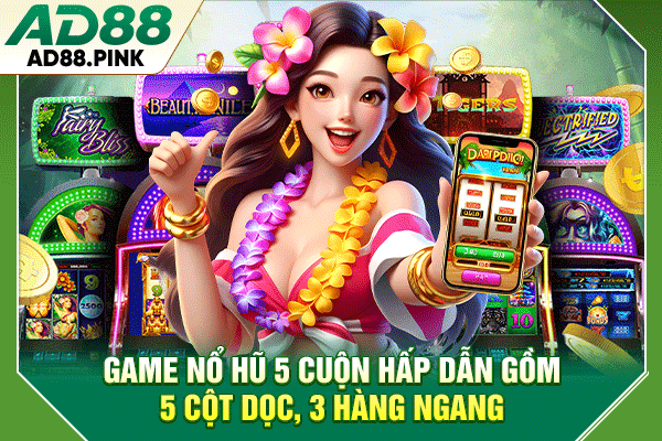 Game nổ hũ 5 cuộn hấp dẫn gồm 5 cột dọc, 3 hàng ngang
