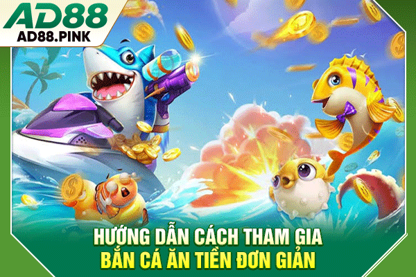 Hướng dẫn cách tham gia bắn cá ăn tiền đơn giản