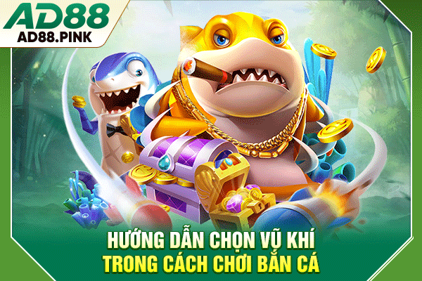 Hướng dẫn chọn vũ khí trong cách chơi bắn cá