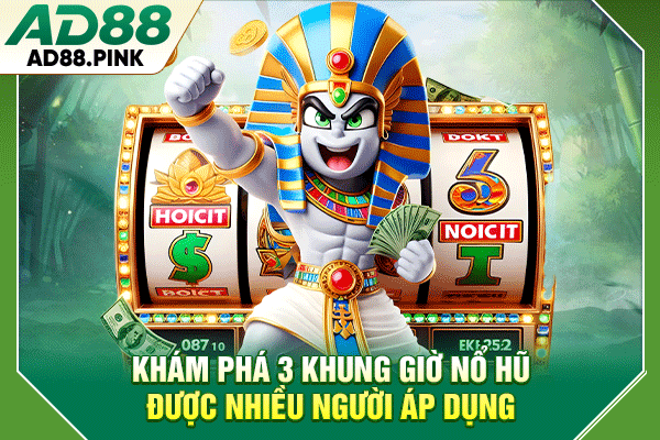 Khám phá 3 khung giờ nổ hũ được nhiều người áp dụng
