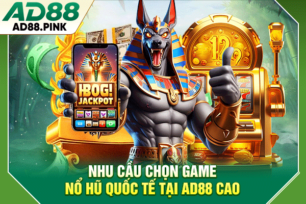 Nhu cầu chọn game nổ hũ quốc tế tại AD88 cao