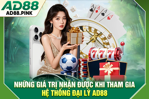 Những giá trị nhận được khi tham gia hệ thống đại lý AD88