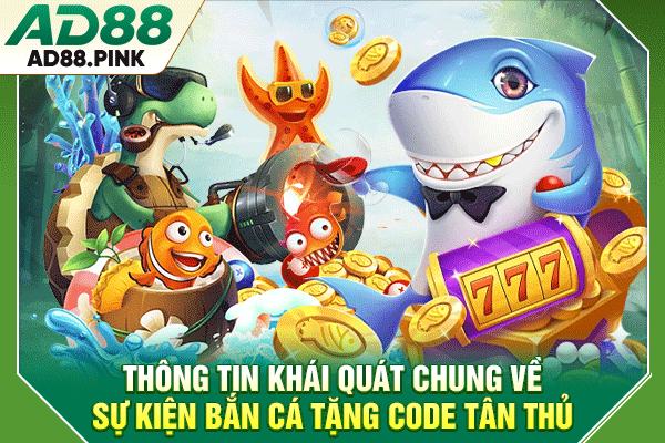 Thông tin khái quát chung về sự kiện bắn cá tặng code tân thủ