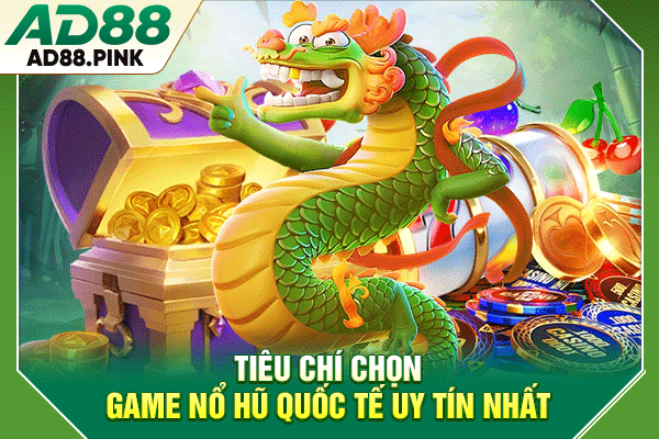 Tiêu chí chọn game nổ hũ quốc tế uy tín nhất
