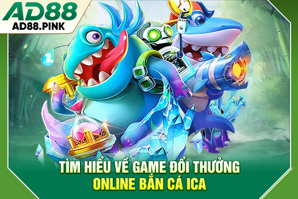 Tìm hiểu về game đổi thưởng online bắn cá Ica