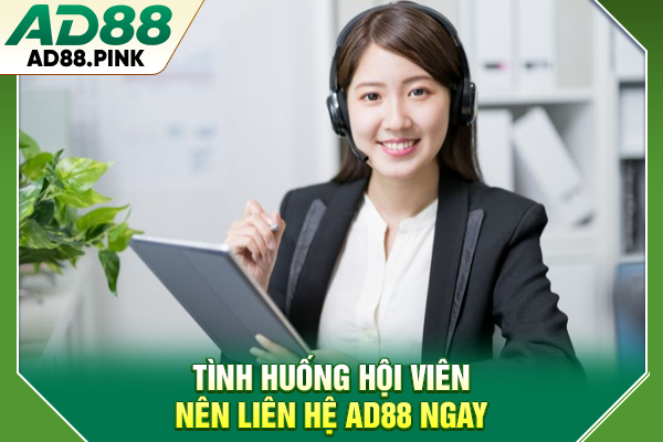 Tình huống hội viên nên liên hệ AD88 ngay